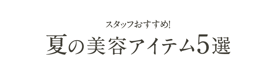 スタッフおすすめ!夏の美容アイテム5選