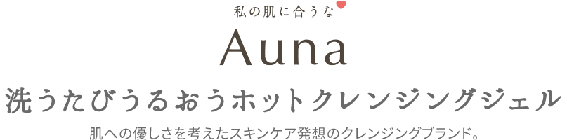 私の肌に合うな Auna 洗うたびうるおうホットクレンジングジェル 肌への優しさを考えたスキンケア発想のクレンジングブランド