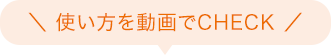 使い方を動画でCHECK
