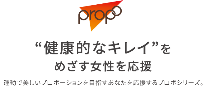 “健康的なキレイ”をめざす女性を応援 運動で美しいプロポーションを⽬指すあなたを応援するプロポシリーズ。