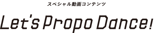 スペシャル動画コンテンツLet'sPropoDance!