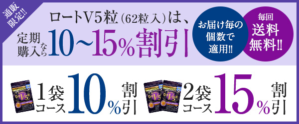 通販限定 ロートV5粒(62粒入)は、定期購入なら10〜15%割引! 1袋コース:10%割引、2袋コース:15%割引 ※お届け毎の個数で適用 ※毎回送料無料