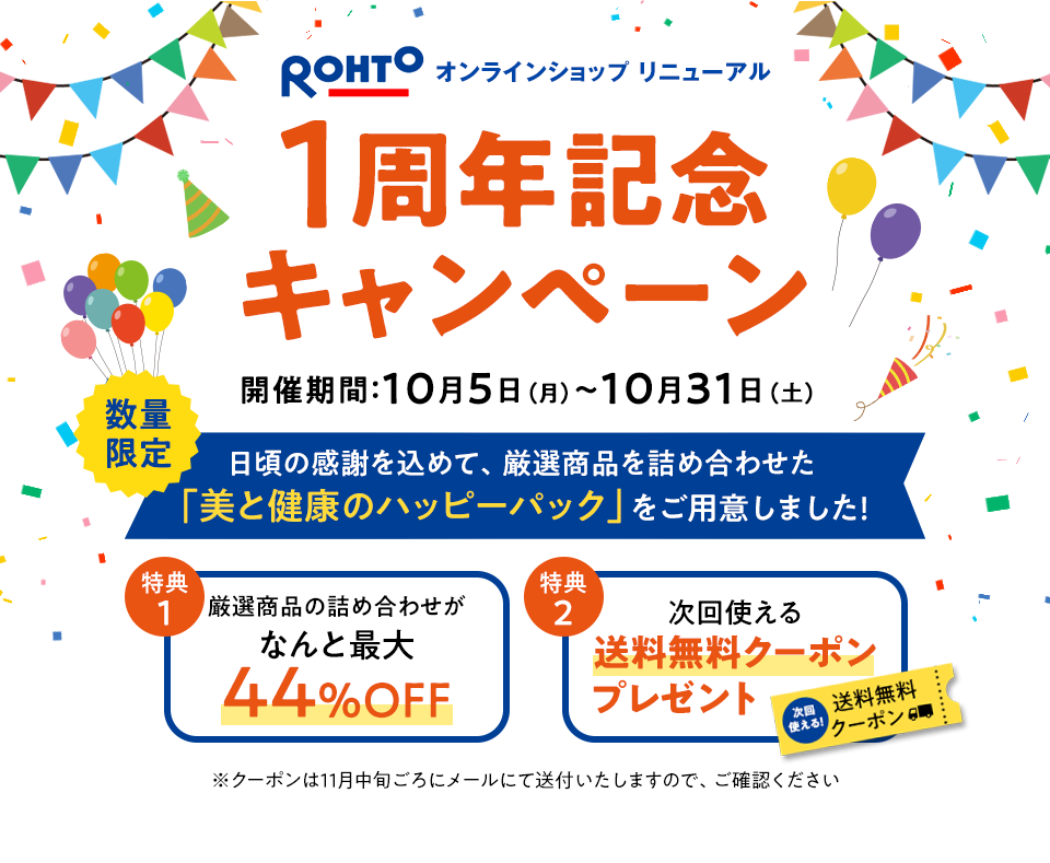 ロート通販オンラインショップ 1周年記念キャンペーン 開催期間:10月5日(月)~10月31日(土)日頃の感謝を込めて、厳選商品を詰め合わせた「美と健康のハッピーパック」をご用意しました!