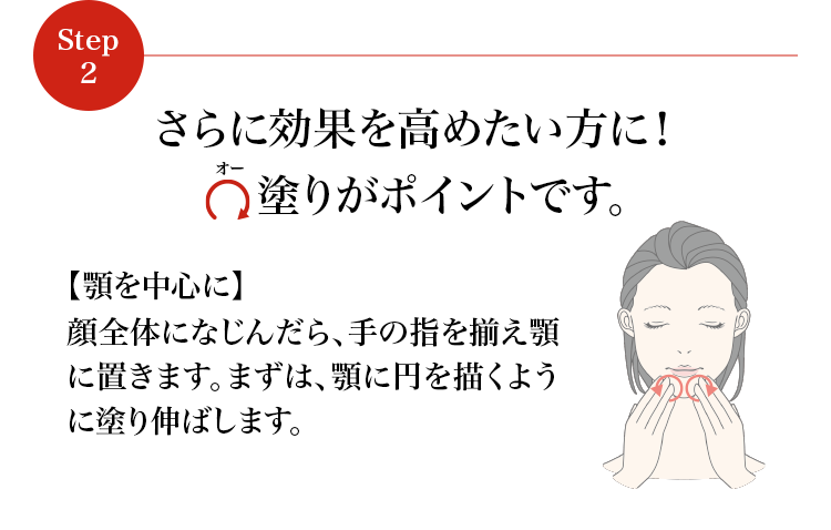 さらに効果を高めたい方に！Ω塗りがポイントです。【顎を中心に】顔全体になじんだら、手の指を揃え顎に置きます。まずは、顎に円を描くように塗り伸ばします。