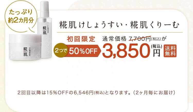 たっぷり約2ヵ月分 糀肌けしょうすい・糀肌くりーむ 初回限定2つで50%OFF 通常価格7,700(税込)が3,850円(税込)送料無料 2回目以降は15%OFFの6,546円(税込)となります。(2ヵ月毎にお届け) 