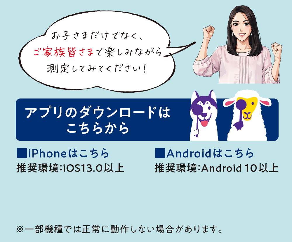 お子さまだけでなく、ご家族皆さまで楽しみながら測定してみてください！ アプリのダウンロードはこちらから