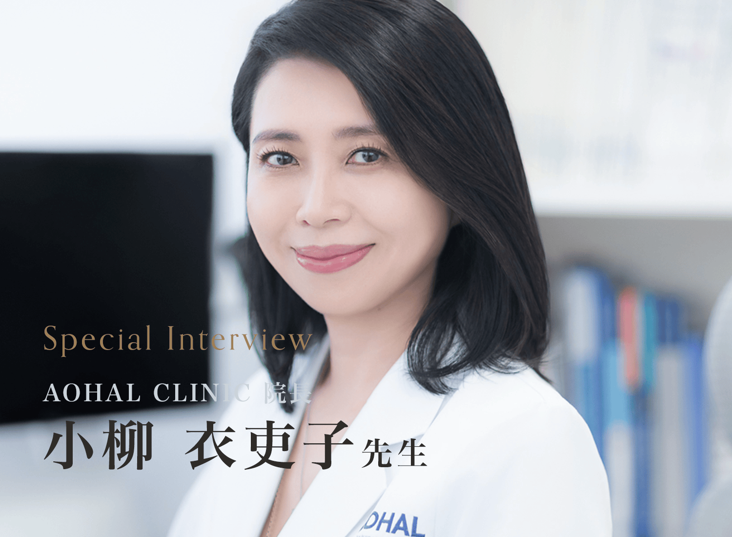 Special Interview AOHAL CLINIC 院長 小柳 衣吏子先生