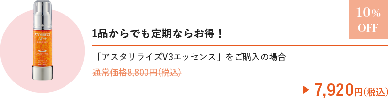 
                    1品からでも定期ならお得！
                    「アスタリライズV3エッセンス」をご購入の場合
                    7,920円(税込)
                    