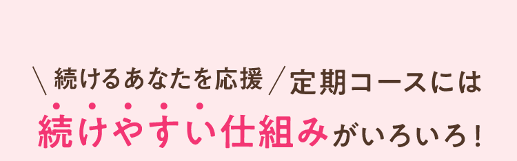 続けるあなたを応援 定期コースには続けやすい仕組みがいろいろ！