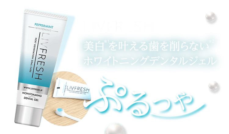 LIVFRESH 美白※1を叶える歯を削らない※2 ホワイトニングデンタルジェル ぷるつや
