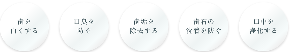 歯を白くする 口臭を防ぐ 歯垢を除去する 歯石の沈着を防ぐ 口中を浄化する