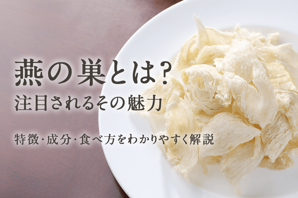 燕の巣とは？注目されるその魅力 特徴・成分・食べ方をわかりやすく解説