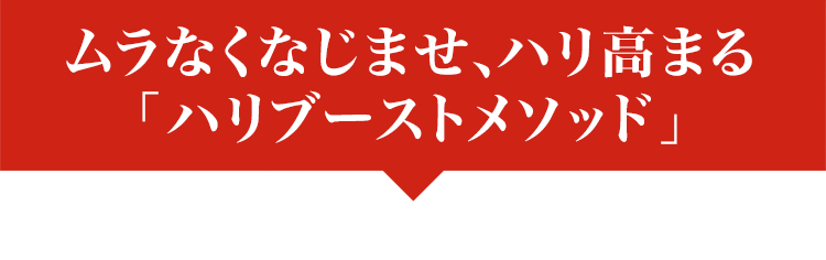 ムラなくなじませ、ハリ高まる 「ハリブーストメソッド」