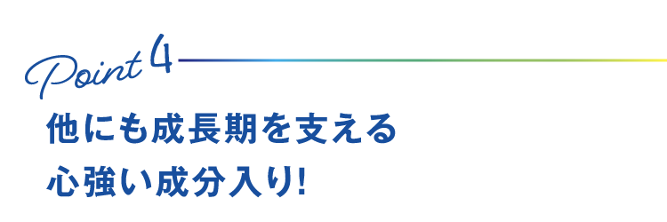 Point4 他にも成長期を支える心強い成分入り！