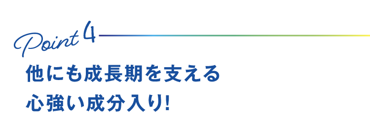 Point4 他にも成長期を支える心強い成分入り！
