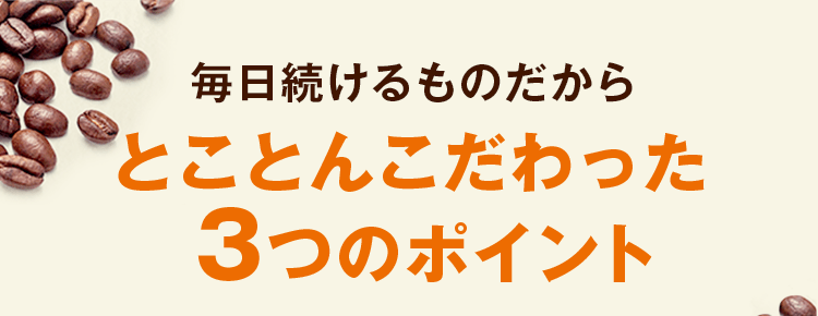 毎日続けるものだから とことんこだわった３つのポイント