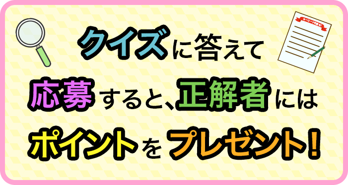 クイズに答えて応募すると、正解者にはポイントをプレゼント！