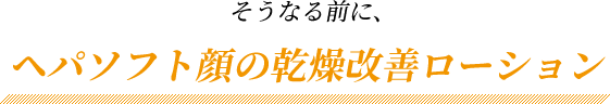 そうなる前に、ヘパソフト顔の乾燥改善ローション