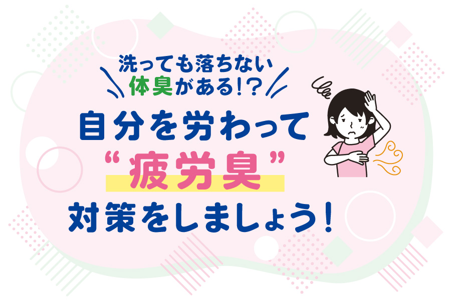 洗っても落ちない体臭がある!? 自分を労わって“疲労臭”対策をしましょう!