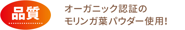 品質：オーガニック認証のモリンガ葉パウダー使用！