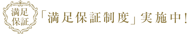 「満足保証制度」実施中！