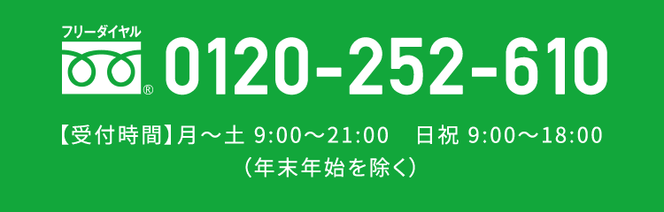 フリーダイヤル 0120-252-610【受付時間】月~土 9:00~21:00(年末年始を除く)