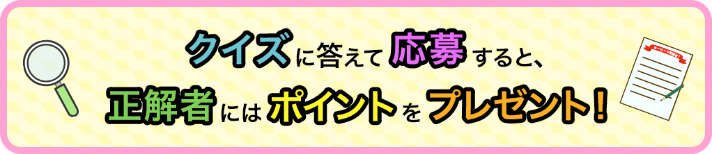 クイズに答えて応募すると、正解者にはポイントをプレゼント！