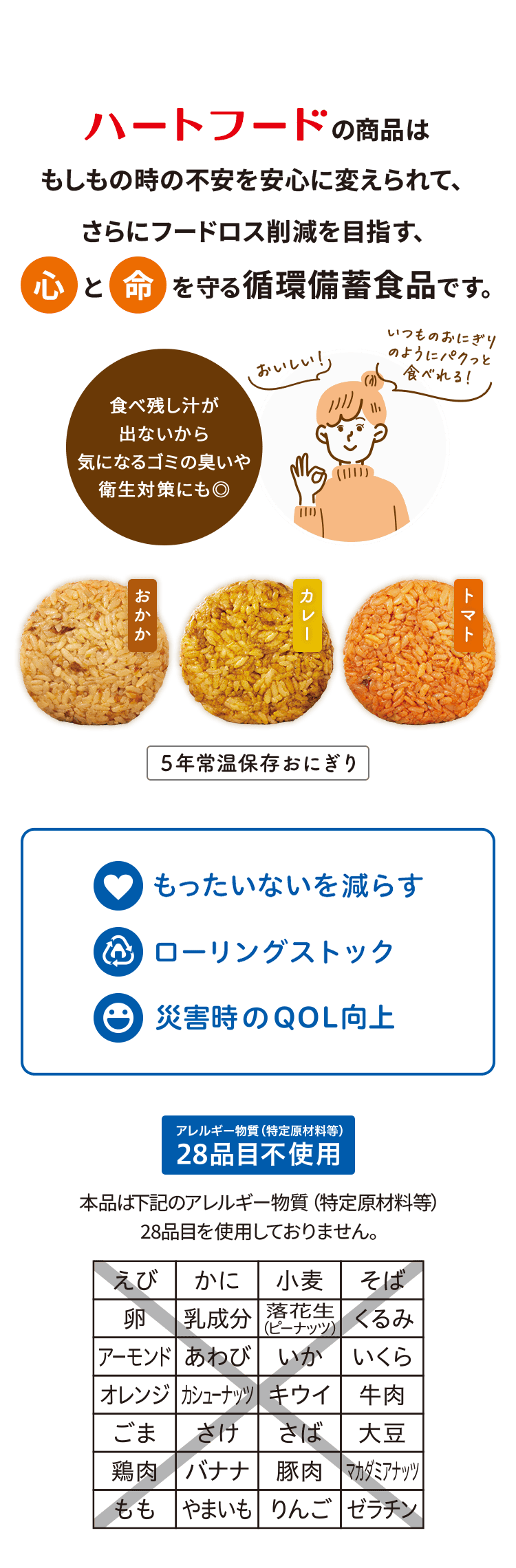 食べ残し汁が出ないから気になるゴミの臭いや衛生対策にも◎おいしい！いつものおにぎりのようにパクッと食べれる！ハートフードの商品はもしもの時の不安を安心に変えられて、さらにフードロス削減を目指す、心と命を守る循環備蓄食品です。