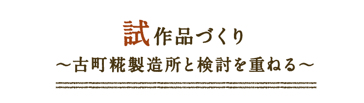 試作品づくり~古町糀製造所と検討を重ねる~