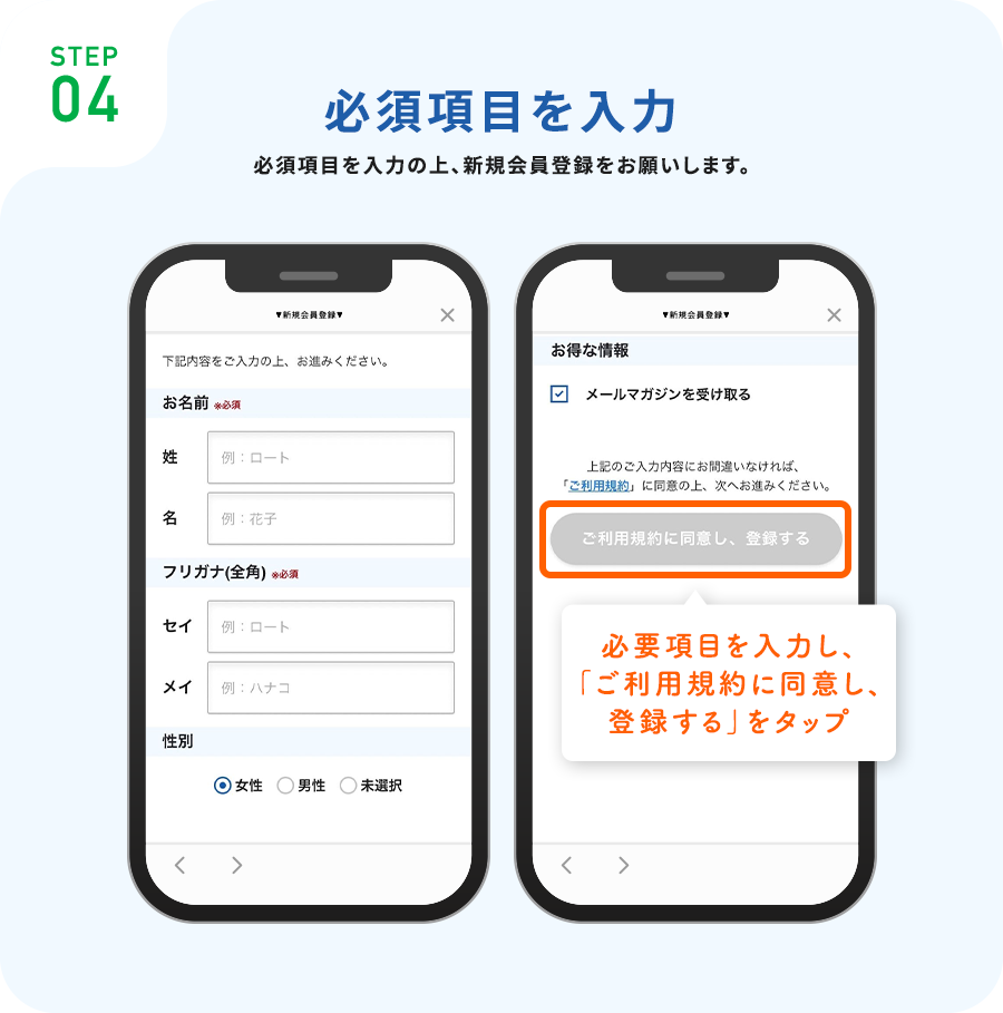 STEP04必須項目を入力必須項目を入力の上、新規会員登録をお願いします。必要項目を入力し、「ご利用規約に同意し、登録する」をタップ