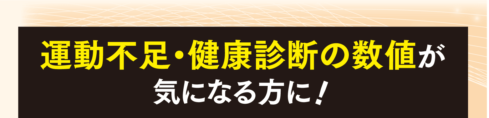 運動不足・健康診断の数値が気になる方に！