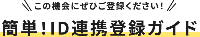 この機会にぜひご登録ください！簡単！ID連携登録ガイド