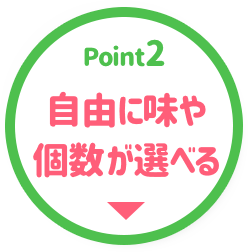 自由に味や個数が選べる！