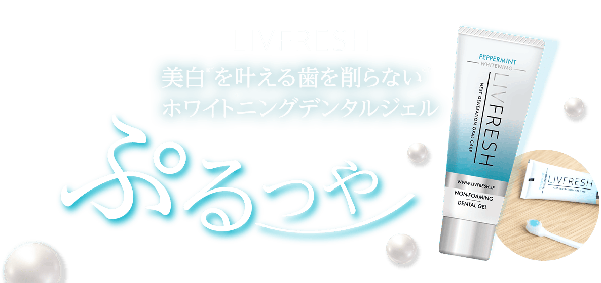 LIVFRESH 美白※1を叶える歯を削らない※2 ホワイトニングデンタルジェル ぷるつや