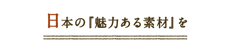 日本の『魅力ある素材』を