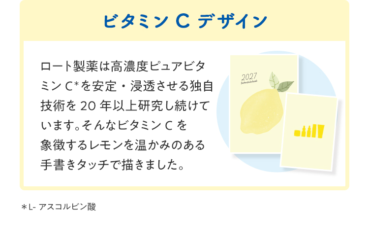 ビタミンCデザイン。ロート製薬は高濃度ピュアビタミンC（L-アスコルビン酸）を安定・浸透させる独自技術を20年以上研究し続けています。そんなビタミンCを象徴するレモンを温かみのある手書きタッチで描きました。
