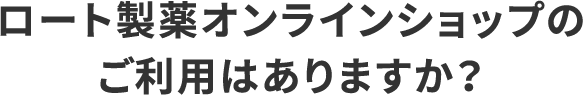 ロート製薬オンラインショップのご利用はありますか?