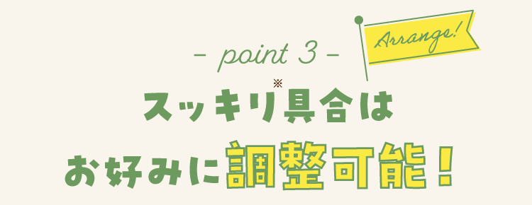 −point 3− Arrange! スッキリ具合は お好みに調整可能！