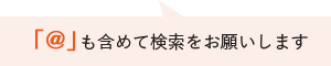 ＠も含めて検索をお願いします