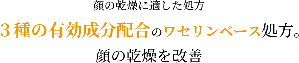 顔の乾燥に適した処方!3種の有効成分配合のワセリンベース処方。顔の乾燥を改善!