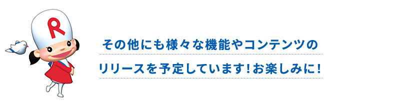 その他にも様々な機能やコンテンツの リリースを予定しています！お楽しみに！