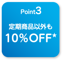 
                                    point3
                                    定期商品以外も10％OFF★
                                    
