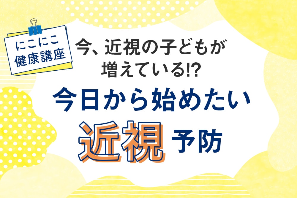 今、近視の子どもが増えている!?今日から始めたい近視予防