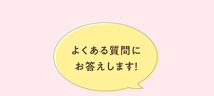 よくある質問にお答えします！