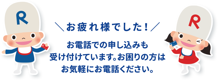 \お疲れ様でした!/お電話での申し込みも受け付けています。 お困りの方はお気軽にお電話ください。