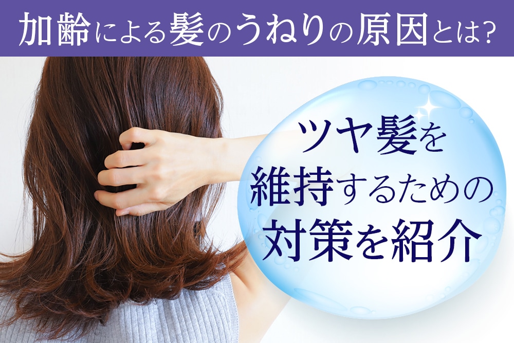 加齢による髪のうねりの原因とは？ツヤ髪を維持するための対策を紹介