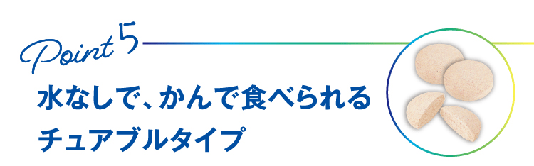 Point5 ⽔なしで、かんで⾷べられるチュアブルタイプ