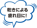 乾きによる疲れ目に！
