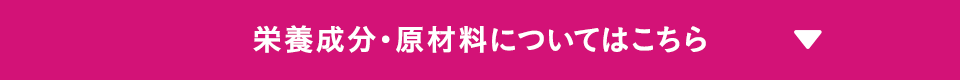 栄養成分・原材料についてはこちら