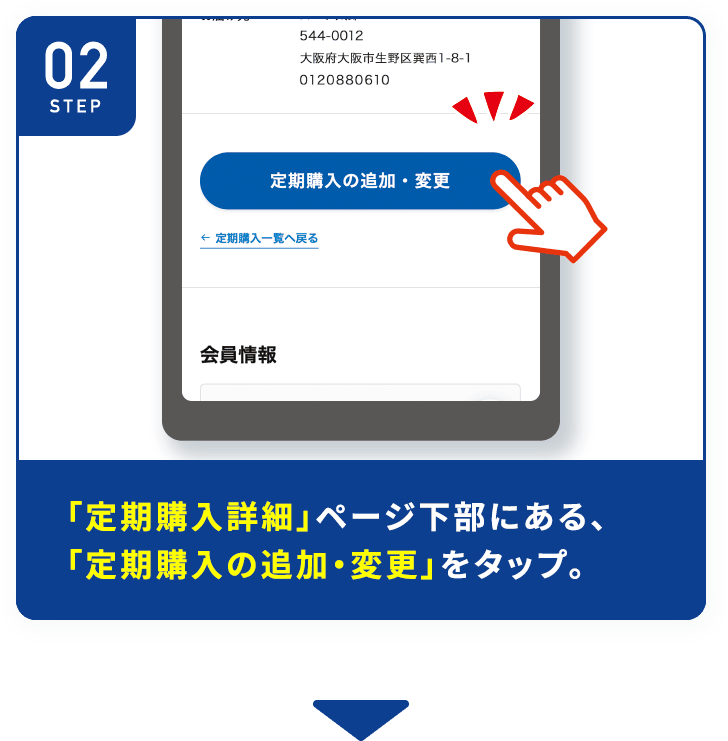 「定期購入詳細」 ページ下部にある、「定期購入の追加・変更」 をタップ。